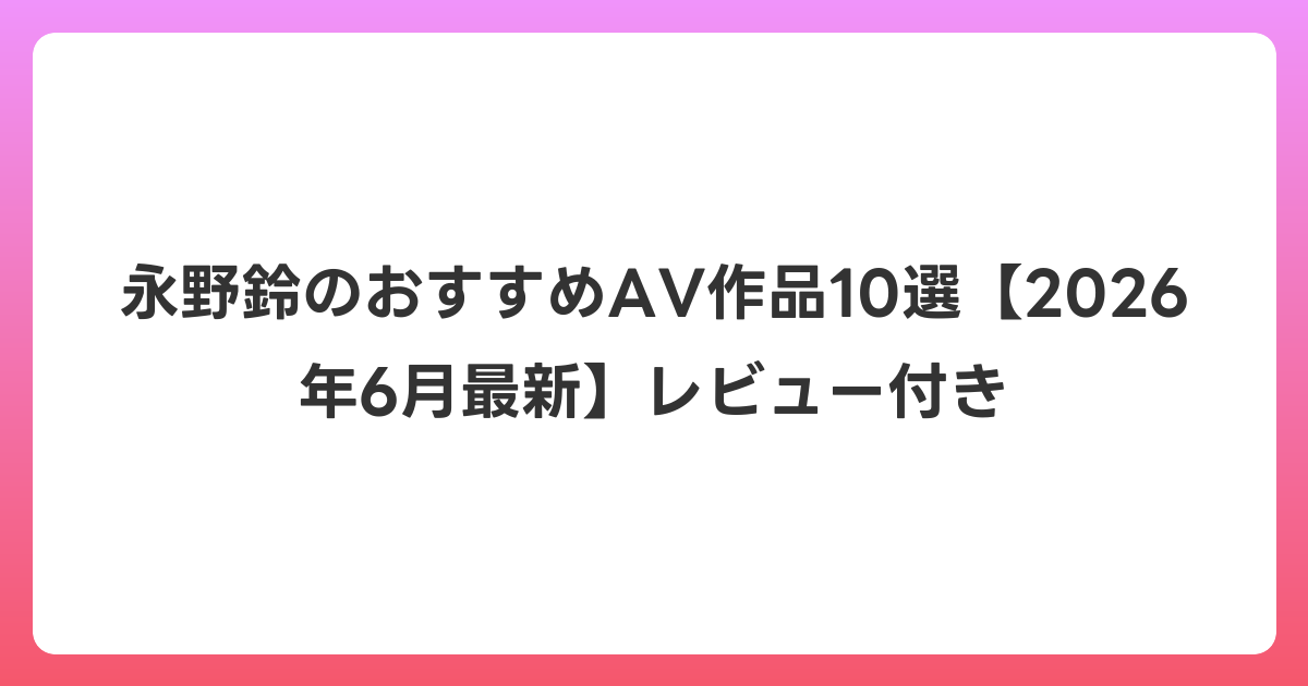 永野鈴のおすすめAV作品10選【2026年7月最新】レビュー付き
