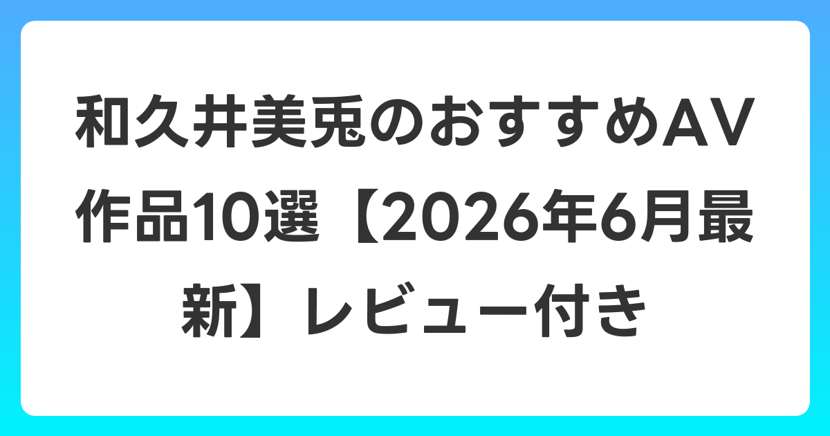和久井美兎のおすすめAV作品10選【2026年7月最新】レビュー付き