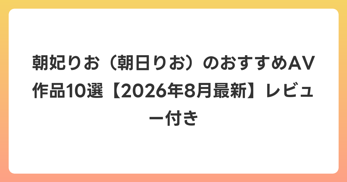 朝妃りお（朝日りお）のおすすめAV作品10選【2026年8月最新】レビュー付き