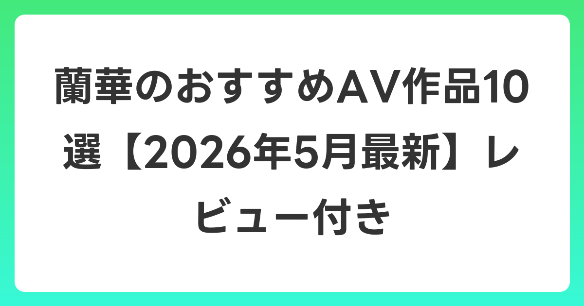 蘭華のおすすめAV作品10選【2026年6月最新】レビュー付き