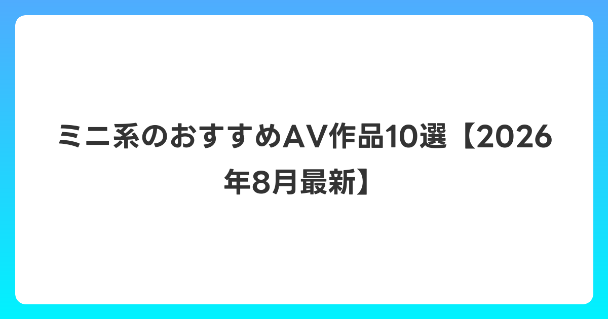 ミニ系のおすすめAV作品10選【2026年8月最新】