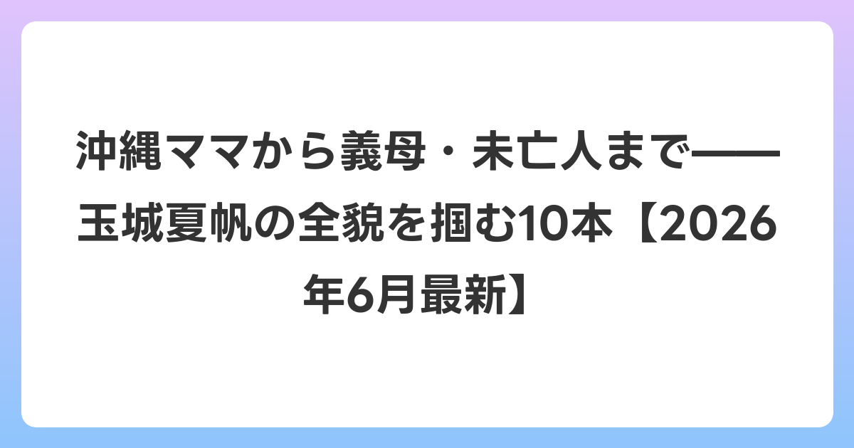 沖縄ママから義母・未亡人まで——玉城夏帆の全貌を掴む10本【2026年7月最新】