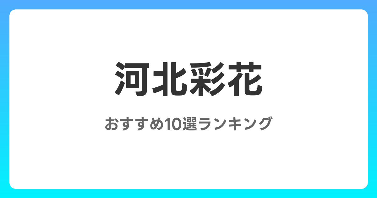 河北彩花のおすすめAV作品10選【2026年最新】レビュー付き