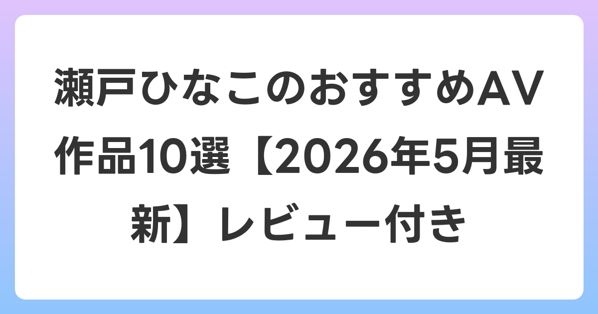 瀬戸ひなこのおすすめAV作品10選【2026年6月最新】レビュー付き