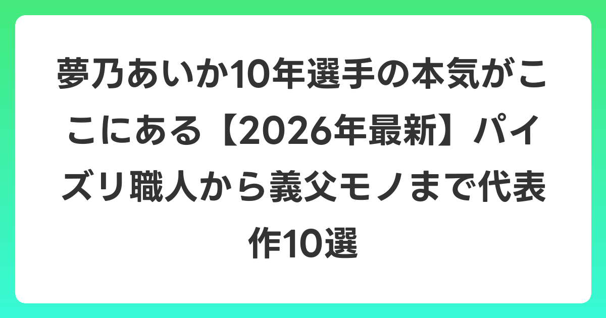 夢乃あいか10年選手の本気がここにある【2026年6月最新】パイズリ職人から義父モノまで代表作10選