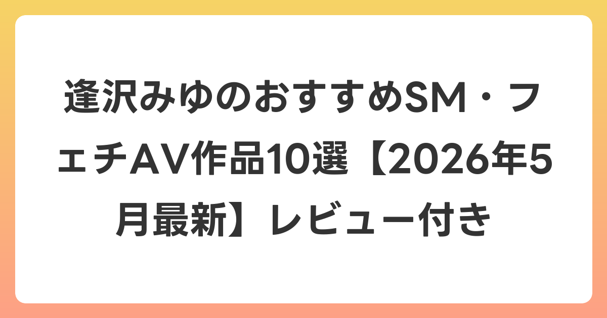 逢沢みゆのおすすめSM・フェチAV作品10選【2026年6月最新】レビュー付き