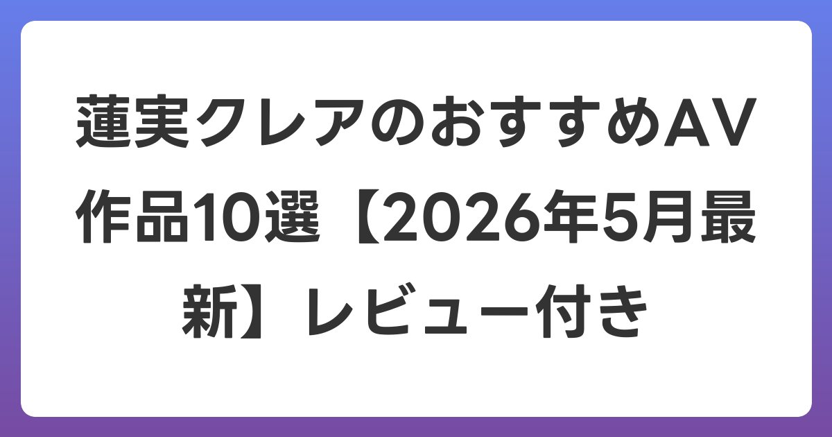 蓮実クレアのおすすめAV作品10選【2026年6月最新】レビュー付き