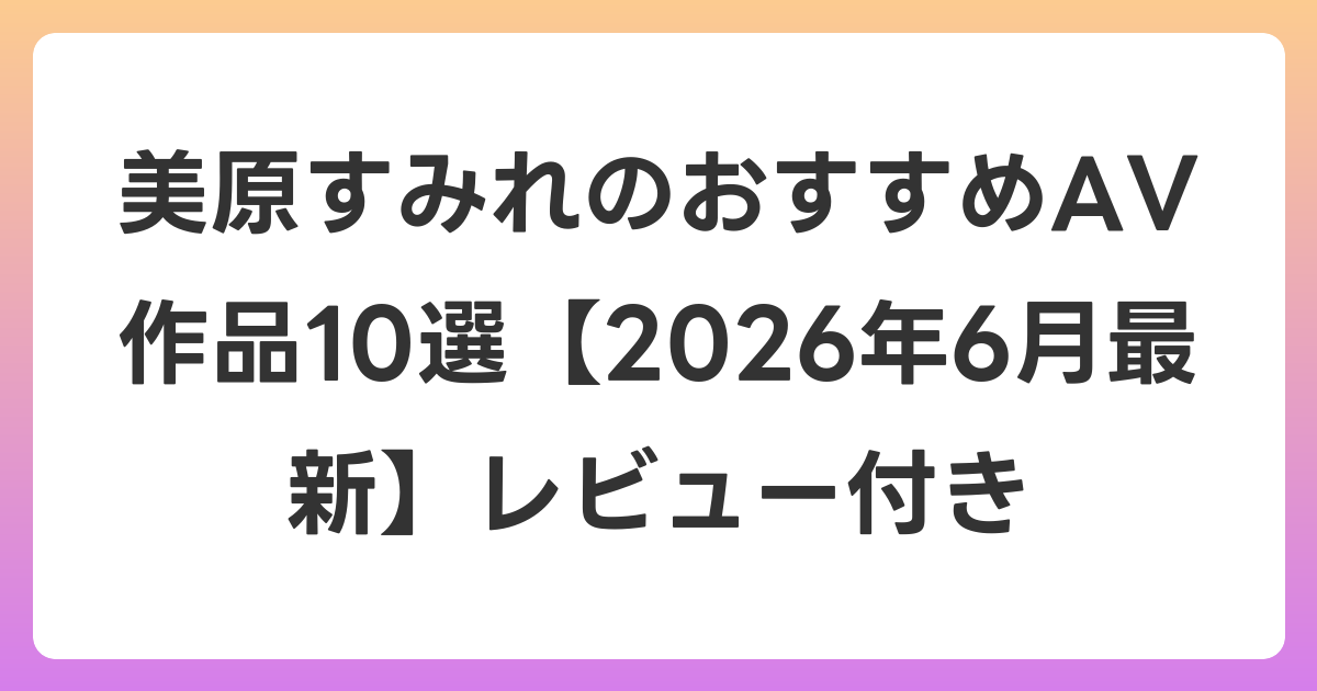 美原すみれのおすすめAV作品10選【2026年7月最新】レビュー付き