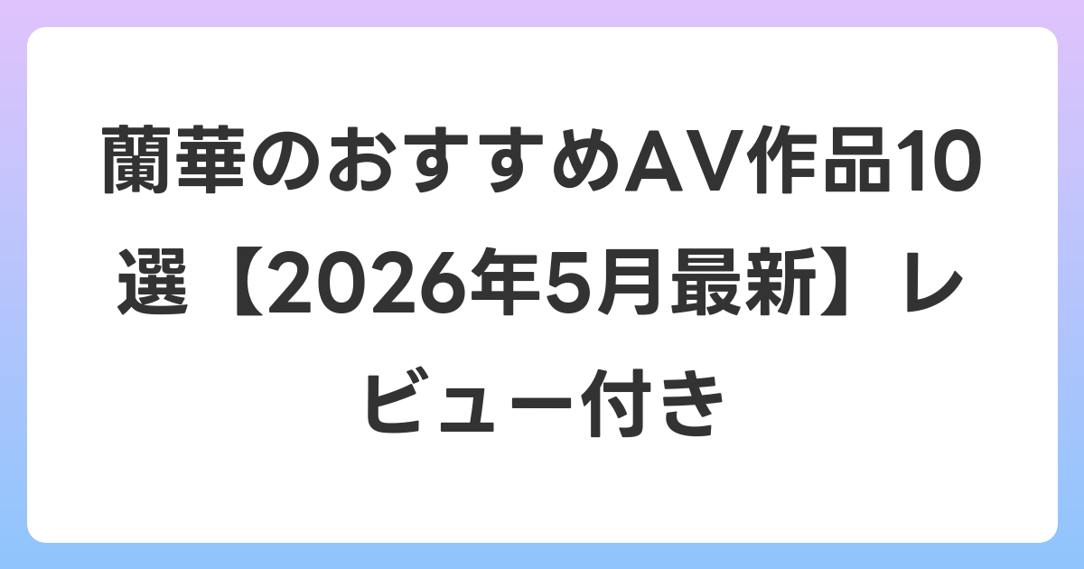 蘭華のおすすめAV作品10選【2026年6月最新】レビュー付き