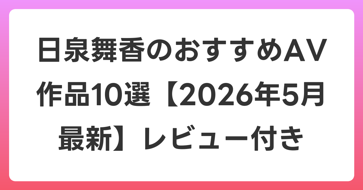 日泉舞香のおすすめAV作品10選【2026年6月最新】レビュー付き