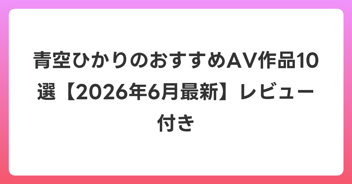 青空ひかりのおすすめAV作品10選【2026年7月最新】レビュー付き