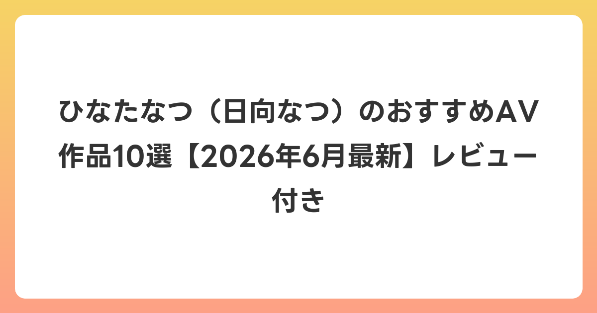 ひなたなつ(日向なつ)のおすすめAV作品10選【2026年7月最新】レビュー付き