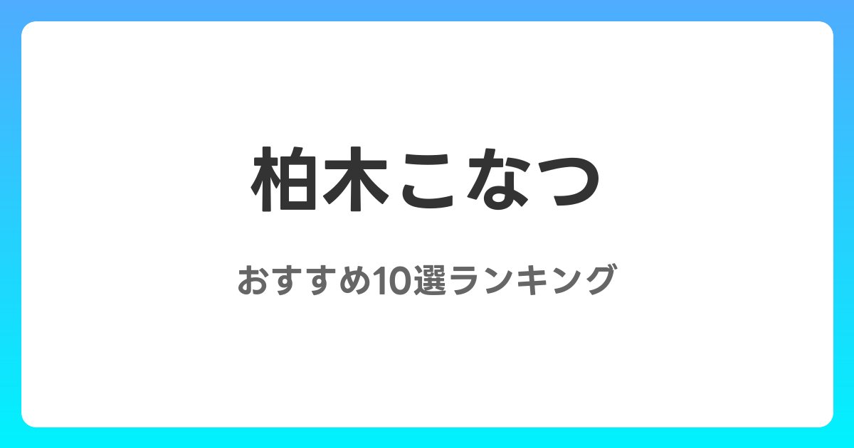 柏木こなつのAVおすすめ10選ランキング！