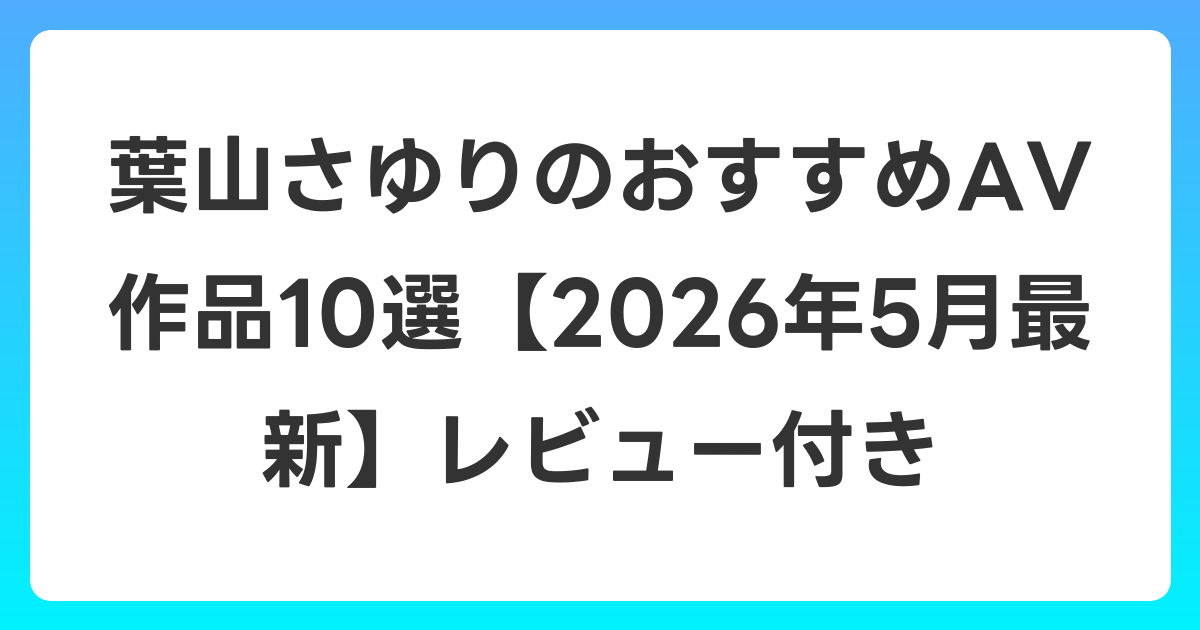 葉山さゆりのおすすめAV作品10選【2026年6月最新】レビュー付き