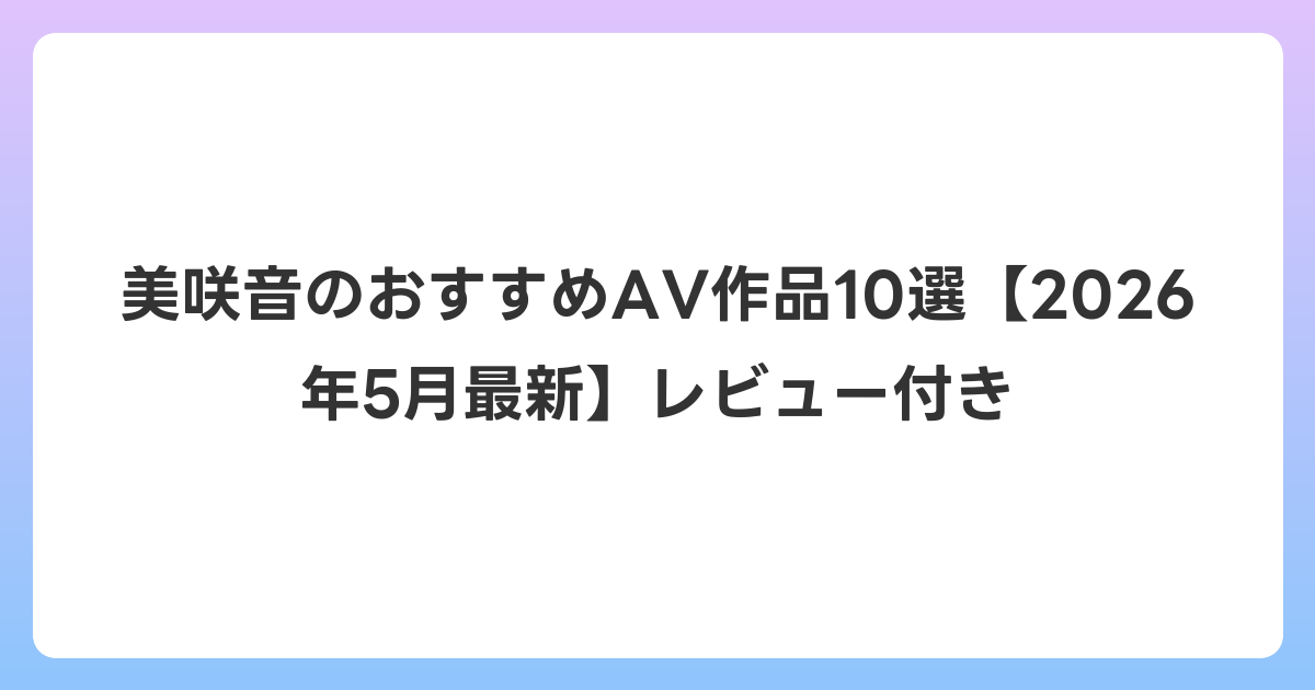 美咲音のおすすめAV作品10選【2026年6月最新】レビュー付き