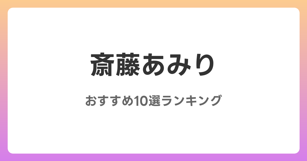 斎藤あみりのおすすめAV作品10選【2026年最新】レビュー付き