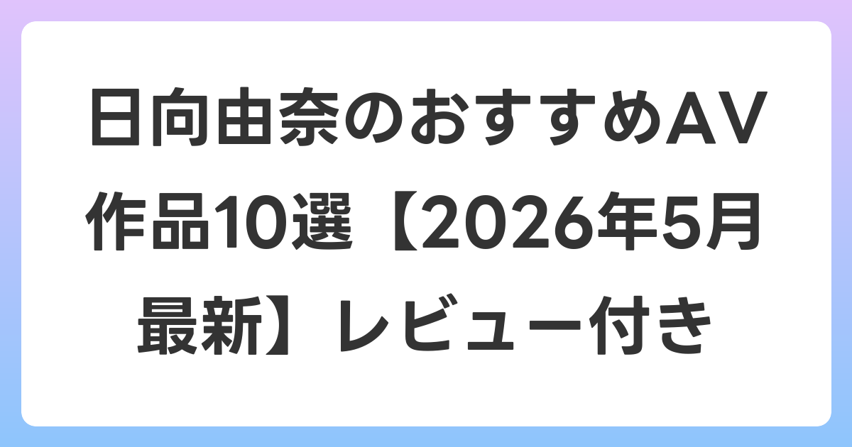 日向由奈のおすすめAV作品10選【2026年6月最新】レビュー付き