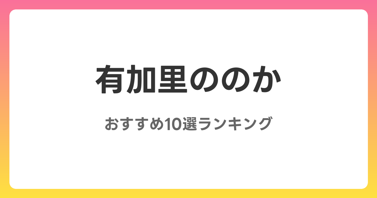 有加里ののかのおすすめAV作品10選【2026年最新】レビュー付き