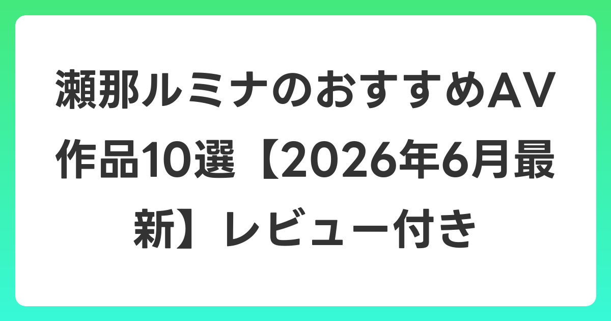 瀬那ルミナのおすすめAV作品10選【2026年7月最新】レビュー付き