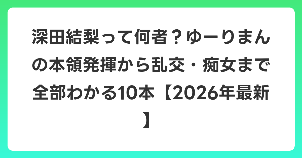 深田結梨って何者？ゆーりまんの本領発揮から乱交・痴女まで全部わかる10本【2026年6月最新】