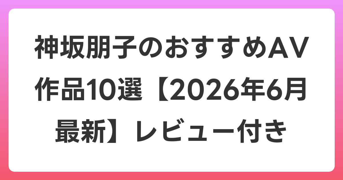 神坂朋子のおすすめAV作品10選【2026年7月最新】レビュー付き