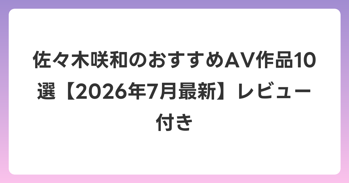佐々木咲和のおすすめAV作品10選【2026年7月最新】レビュー付き