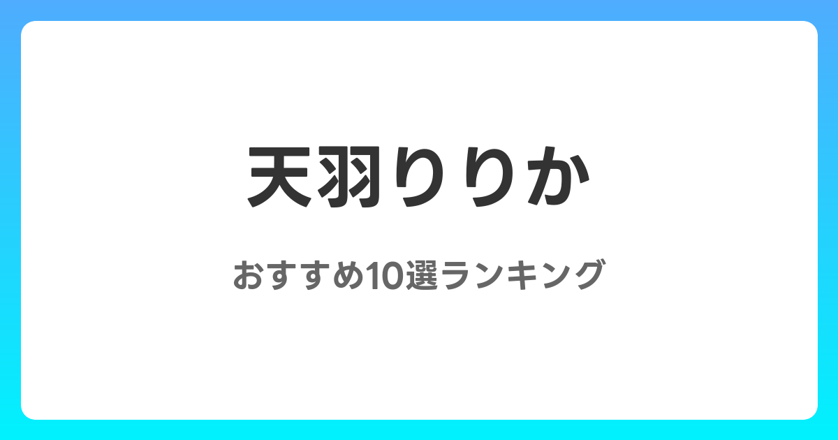 天羽りりかのおすすめAV作品10選【2026年最新】レビュー付き