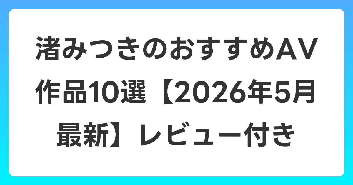 渚みつきのおすすめAV作品10選【2026年6月最新】レビュー付き