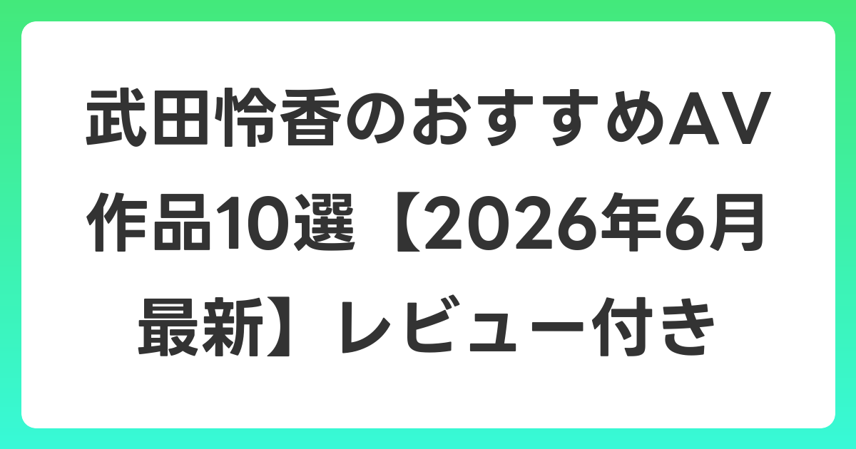 武田怜香のおすすめAV作品10選【2026年7月最新】レビュー付き