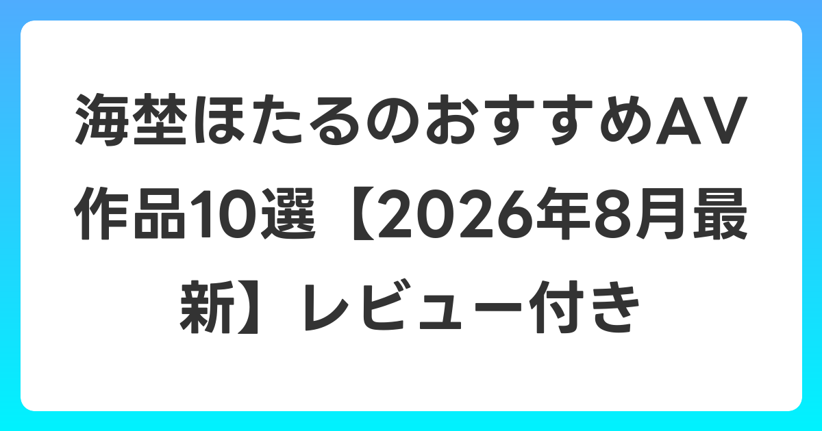 海埜ほたるのおすすめAV作品10選【2026年8月最新】レビュー付き