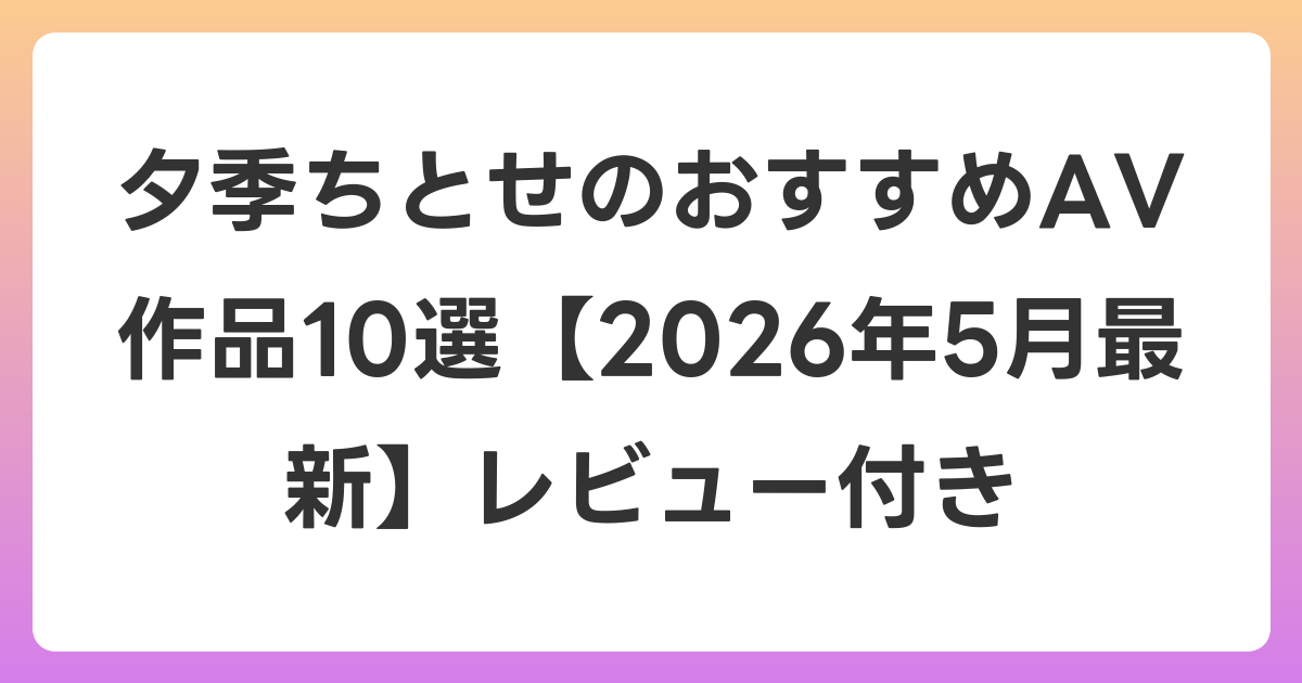 夕季ちとせのおすすめAV作品10選【2026年6月最新】レビュー付き