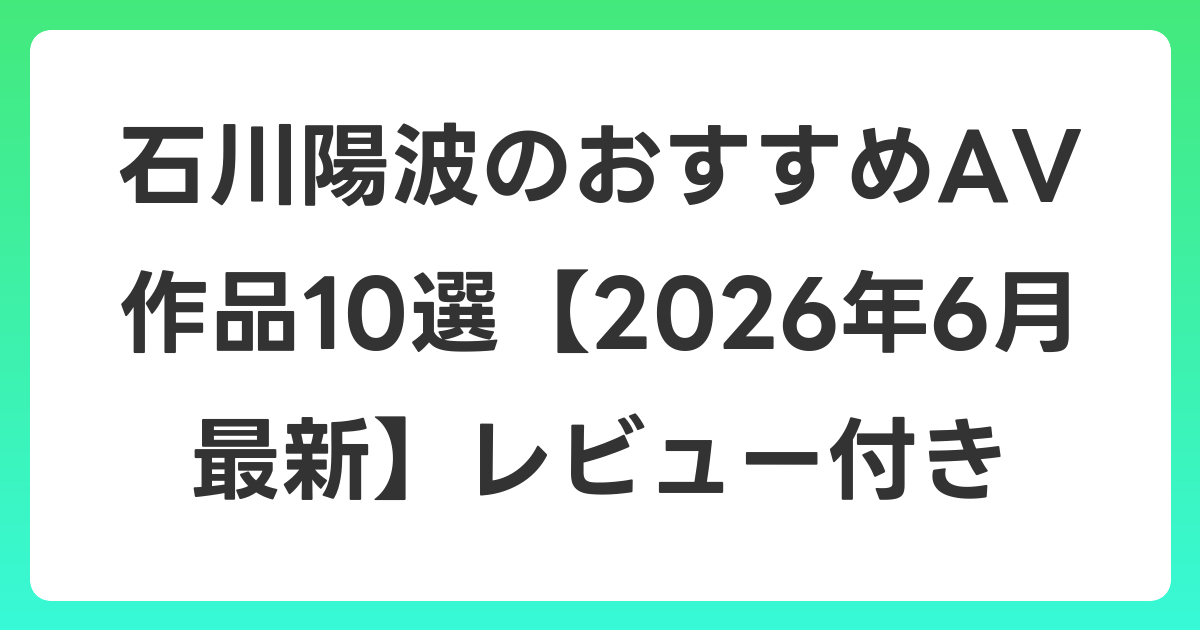 石川陽波のおすすめAV作品10選【2026年7月最新】レビュー付き