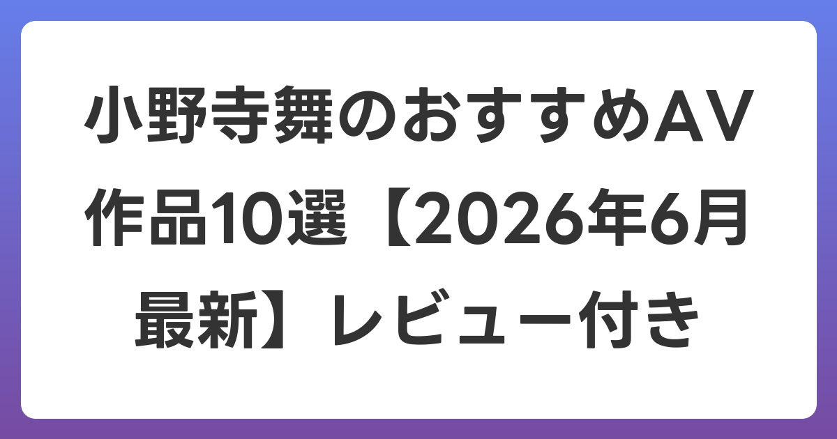 小野寺舞のおすすめAV作品10選【2026年7月最新】レビュー付き