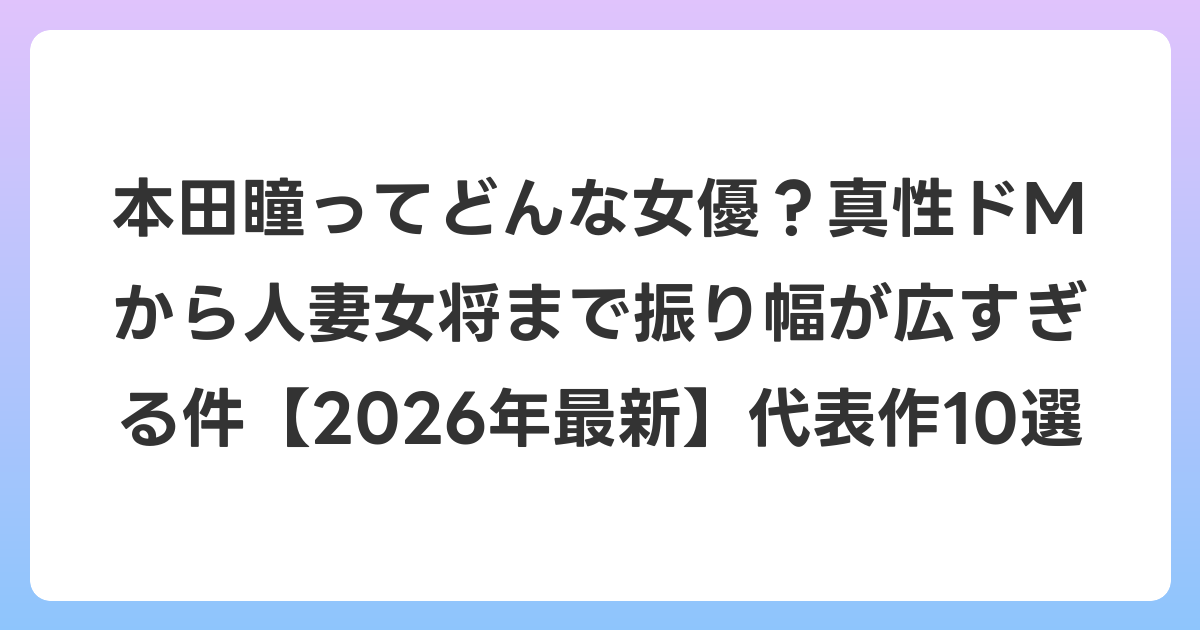 本田瞳ってどんな女優？真性ドMから人妻女将まで振り幅が広すぎる件【2026年6月最新】代表作10選