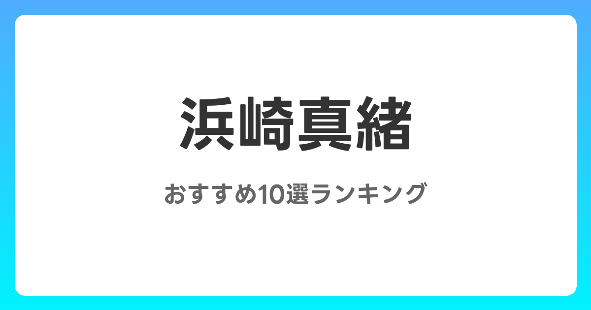 浜崎真緒のおすすめAV作品10選【2026年最新】レビュー付き