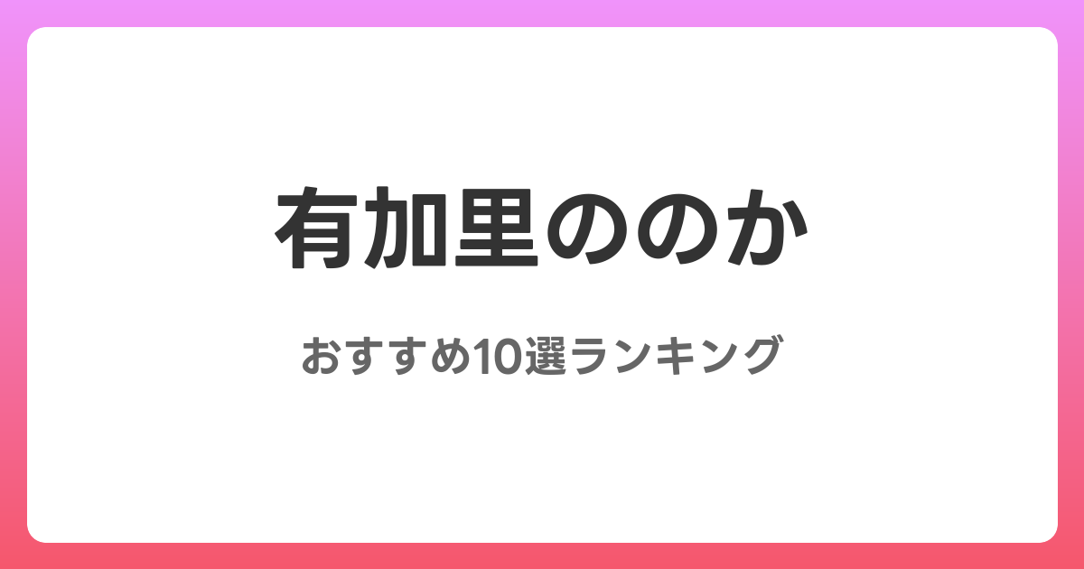 有加里ののかのおすすめAV作品10選【2026年最新】レビュー付き