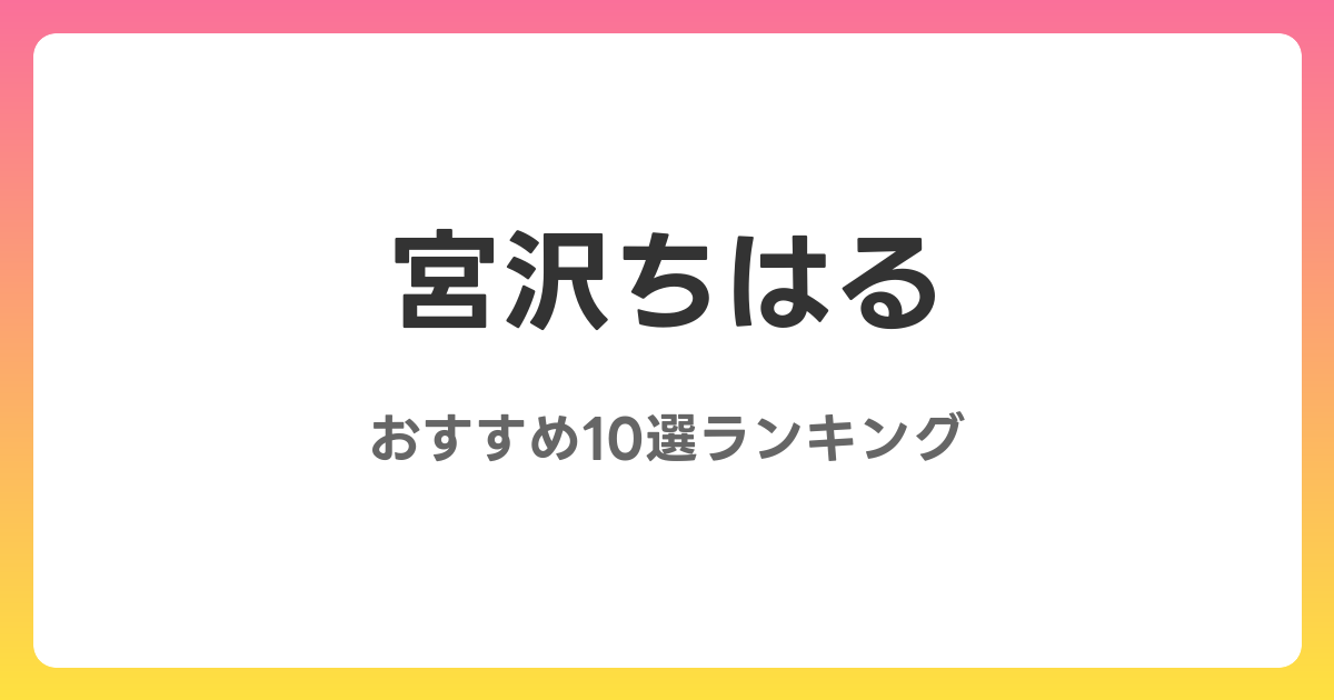 宮沢ちはるのおすすめAV作品10選【2026年4月最新】レビュー付き