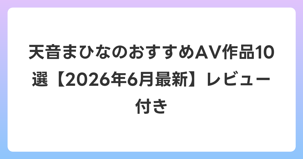 天音まひなのおすすめAV作品10選【2026年7月最新】レビュー付き