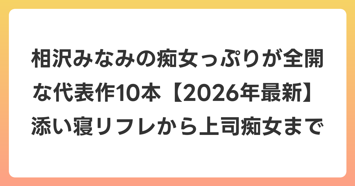 相沢みなみの痴女っぷりが全開な代表作10本【2026年6月最新】添い寝リフレから上司痴女まで