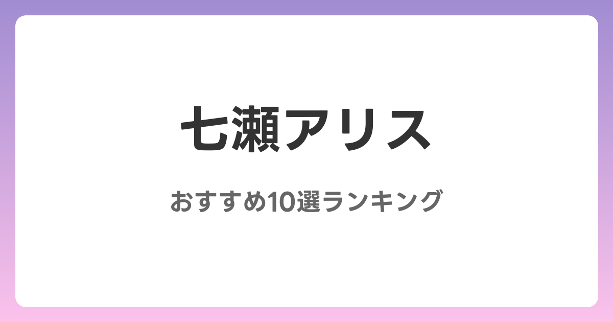 七瀬アリスのおすすめAV作品10選【2026年最新】レビュー付き