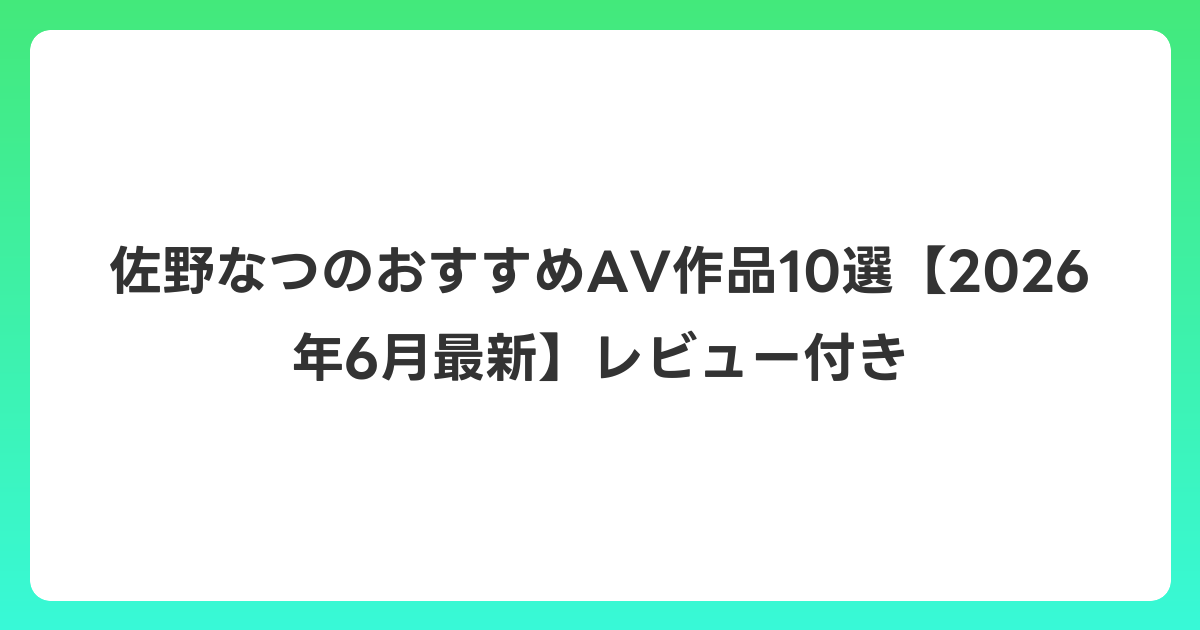佐野なつのおすすめAV作品10選【2026年7月最新】レビュー付き
