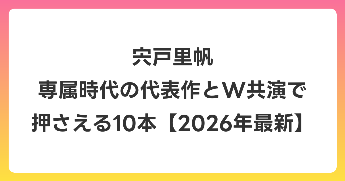 宍戸里帆 専属時代の代表作とW共演で押さえる10本【2026年7月最新】