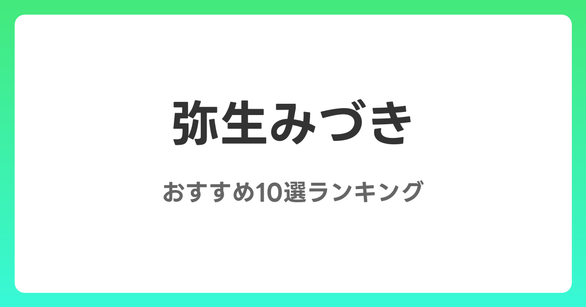 弥生みづきのAVおすすめ10選ランキング！