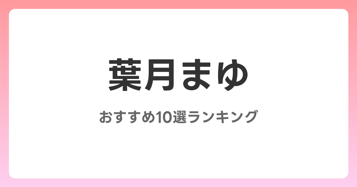 葉月まゆのおすすめAV作品10選【2026年最新】レビュー付き